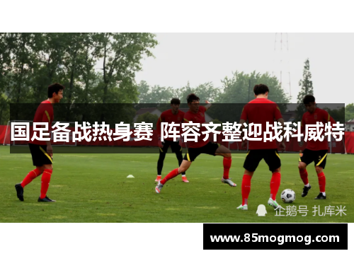 国足备战热身赛 阵容齐整迎战科威特