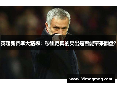 英超新赛季大猜想：穆里尼奥的复出是否能带来翻盘？