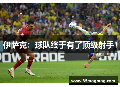 伊萨克：球队终于有了顶级射手！