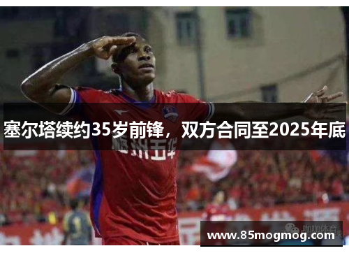 塞尔塔续约35岁前锋，双方合同至2025年底